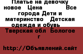 Платье на девочку новое › Цена ­ 1 200 - Все города Дети и материнство » Детская одежда и обувь   . Тверская обл.,Бологое г.